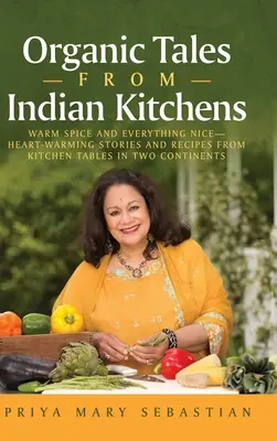 Organiczne opowieści z indyjskich kuchni: Ciepłe przyprawy i wszystko, co miłe__ Rozgrzewające historie i przepisy z kuchni na dwóch kontynentach - Organic Tales From Indian Kitchens: Warm Spice and Everything Nice__heart-Warming Stories and Recipes from Kitchen Tables in Two Continents