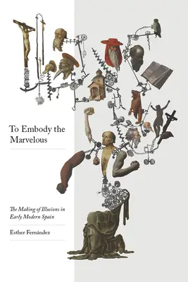 Ucieleśnić cudowność: Tworzenie iluzji we wczesnonowożytnej Hiszpanii - To Embody the Marvelous: The Making of Illusions in Early Modern Spain