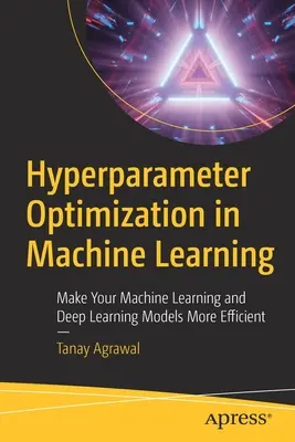 Optymalizacja hiperparametrów w uczeniu maszynowym: Uczyń swoje modele uczenia maszynowego i głębokiego uczenia bardziej wydajnymi - Hyperparameter Optimization in Machine Learning: Make Your Machine Learning and Deep Learning Models More Efficient