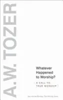 Co się stało z uwielbieniem? Wezwanie do prawdziwego uwielbienia - Whatever Happened to Worship?: A Call to True Worship