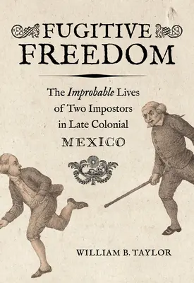 Uciekająca wolność: Nieprawdopodobne życie dwóch oszustów w późnym kolonialnym Meksyku - Fugitive Freedom: The Improbable Lives of Two Impostors in Late Colonial Mexico