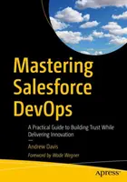 Mastering Salesforce Devops: Praktyczny przewodnik po budowaniu zaufania przy jednoczesnym dostarczaniu innowacji - Mastering Salesforce Devops: A Practical Guide to Building Trust While Delivering Innovation