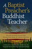 Buddyjski nauczyciel baptystycznego kaznodziei: Jak moja międzywyznaniowa podróż z Daisaku Ikedą uczyniła mnie lepszym chrześcijaninem - A Baptist Preacher's Buddhist Teacher: How My Interfaith Journey with Daisaku Ikeda Made Me a Better Christian