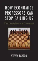 Jak profesorowie ekonomii mogą przestać nas zawodzić: Dyscyplina na rozdrożu - How Economics Professors Can Stop Failing Us: The Discipline at a Crossroads