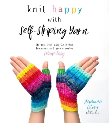 Knit Happy with Self-Striping Yarn: Jasne, zabawne i kolorowe swetry i akcesoria stają się łatwe - Knit Happy with Self-Striping Yarn: Bright, Fun and Colorful Sweaters and Accessories Made Easy