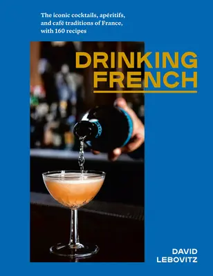 Picie francuskiego: Kultowe koktajle, apritify i tradycje kawiarni we Francji, ze 160 przepisami - Drinking French: The Iconic Cocktails, Apritifs, and Caf Traditions of France, with 160 Recipes