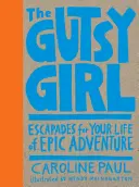 The Gutsy Girl: Eskapady do życia pełnego epickich przygód - The Gutsy Girl: Escapades for Your Life of Epic Adventure