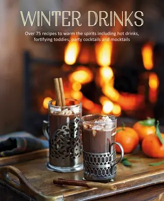 Zimowe drinki: Ponad 75 przepisów na rozgrzewające drinki, w tym gorące napoje, wzmacniające koktajle, koktajle imprezowe i mocktaile - Winter Drinks: Over 75 Recipes to Warm the Spirits Including Hot Drinks, Fortifying Toddies, Party Cocktails and Mocktails