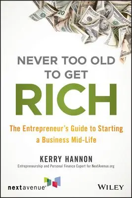 Nigdy nie jesteś za stary, by się wzbogacić: Przewodnik przedsiębiorcy po zakładaniu firmy w połowie życia - Never Too Old to Get Rich: The Entrepreneur's Guide to Starting a Business Mid-Life