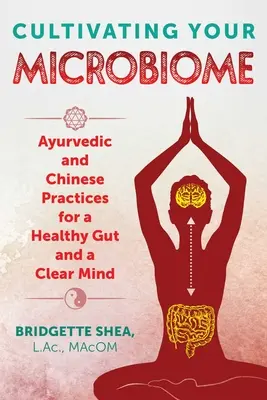 Kultywowanie mikrobiomu: Ajurwedyjskie i chińskie praktyki dla zdrowych jelit i jasnego umysłu - Cultivating Your Microbiome: Ayurvedic and Chinese Practices for a Healthy Gut and a Clear Mind