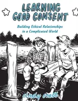 Nauka dobrej zgody: Budowanie etycznych relacji w skomplikowanym świecie - Learning Good Consent: Building Ethical Relationships in a Complicated World