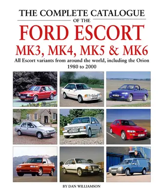 Kompletny katalog Forda Escorta Mk3, Mk4, Mk5 i Mk6: Wszystkie warianty Escorta z całego świata, w tym Orion, 1980-2000 - The Complete Catalogue of the Ford Escort Mk3, Mk4, Mk5 & Mk6: All Escort Variants from Around the World, Including the Orion, 1980-2000