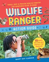 Wildlife Ranger Action Guide: Śledź, zauważaj i zapewnij zdrowe siedlisko stworzeniom blisko domu - Wildlife Ranger Action Guide: Track, Spot & Provide Healthy Habitat for Creatures Close to Home