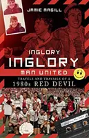Inglory, Inglory Man United: Podróże i perypetie czerwonego diabła z lat 80. - Inglory, Inglory Man United: Travels and Travails of a 1980s Red Devil