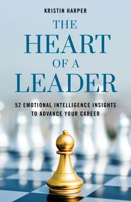 Serce lidera: Pięćdziesiąt dwa spostrzeżenia dotyczące inteligencji emocjonalnej, aby rozwinąć swoją karierę - The Heart of a Leader: Fifty-Two Emotional Intelligence Insights to Advance Your Career