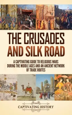 Krucjaty i Jedwabny Szlak: Porywający przewodnik po wojnach religijnych w średniowieczu i starożytnej sieci szlaków handlowych - The Crusades and Silk Road: A Captivating Guide to Religious Wars During the Middle Ages and an Ancient Network of Trade Routes