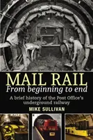 Mail Rail: From Beginning to End: Krótka historia podziemnej kolei pocztowej - Mail Rail: From Beginning to End: A Brief History of the Post Office's Underground Railway