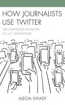 Jak dziennikarze korzystają z Twittera: Zmieniający się krajobraz amerykańskich newsroomów - How Journalists Use Twitter: The Changing Landscape of U.S. Newsrooms