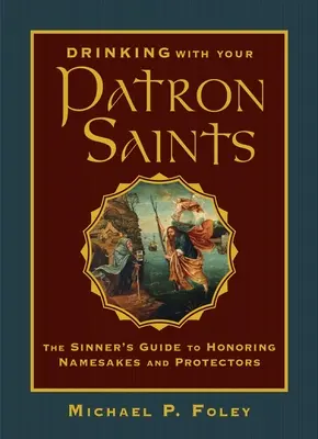 Picie ze świętymi patronami: Przewodnik grzesznika po honorowaniu imienników i obrońców - Drinking with Your Patron Saints: The Sinner's Guide to Honoring Namesakes and Protectors