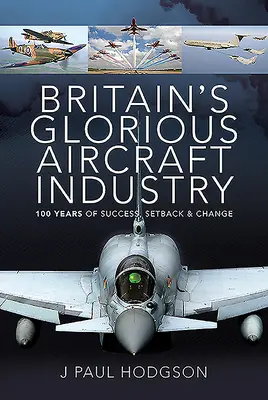 Wspaniały brytyjski przemysł lotniczy: 100 lat sukcesów, niepowodzeń i zmian - Britain's Glorious Aircraft Industry: 100 Years of Success, Setback and Change