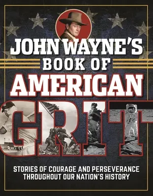 John Wayne's Book of American Grit: Historie odwagi i wytrwałości w historii naszego narodu - John Wayne's Book of American Grit: Stories of Courage and Perseverance Throughout Our Nation's History