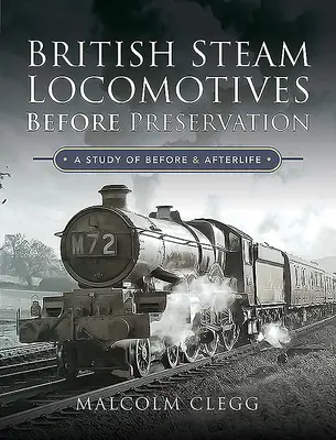 Brytyjskie lokomotywy parowe przed konserwacją: Studium życia przed i po - British Steam Locomotives Before Preservation: A Study of Before and Afterlife