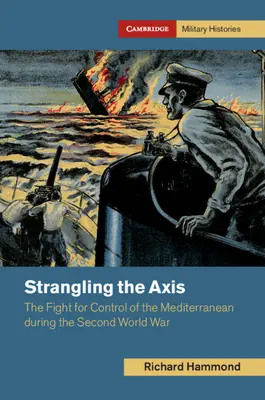 Duszenie Osi: Walka o kontrolę nad Morzem Śródziemnym podczas II wojny światowej - Strangling the Axis: The Fight for Control of the Mediterranean During the Second World War