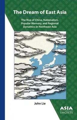 Marzenie o Azji Wschodniej: Wzrost znaczenia Chin, nacjonalizm, pamięć ludowa i dynamika regionalna w Azji Północno-Wschodniej - The Dream of East Asia: The Rise of China, Nationalism, Popular Memory, and Regional Dynamics in Northeast Asia
