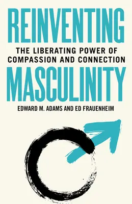 Odkrywanie męskości na nowo: Wyzwalająca moc współczucia i więzi - Reinventing Masculinity: The Liberating Power of Compassion and Connection