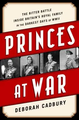 Książęta na wojnie: gorzka bitwa wewnątrz brytyjskiej rodziny królewskiej w najciemniejszych dniach II wojny światowej - Princes at War: The Bitter Battle Inside Britain's Royal Family in the Darkest Days of WWII