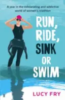 Run, Ride, Sink or Swim - Rok w ekscytującym i uzależniającym świecie kobiecego triathlonu - Run, Ride, Sink or Swim - A year in the exhilarating and addictive world of women's triathlon