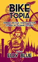 Biketopia: Feministyczne rowerowe historie science fiction w ekstremalnej przyszłości - Biketopia: Feminist Bicycle Science Fiction Stories in Extreme Futures