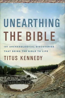 Unearthing the Bible: 101 odkryć archeologicznych, które ożywiają Biblię - Unearthing the Bible: 101 Archaeological Discoveries That Bring the Bible to Life