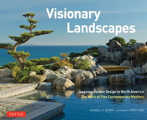 Wizjonerskie krajobrazy: Japoński projekt ogrodu w Ameryce Północnej, dzieło pięciu współczesnych mistrzów - Visionary Landscapes: Japanese Garden Design in North America, the Work of Five Contemporary Masters