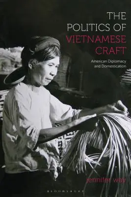 Polityka wietnamskiego rzemiosła: Amerykańska dyplomacja i udomowienie - The Politics of Vietnamese Craft: American Diplomacy and Domestication