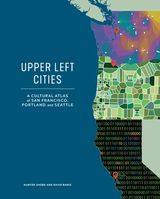 Upper Left Cities: Atlas kulturowy San Francisco, Portland i Seattle - Upper Left Cities: A Cultural Atlas of San Francisco, Portland, and Seattle