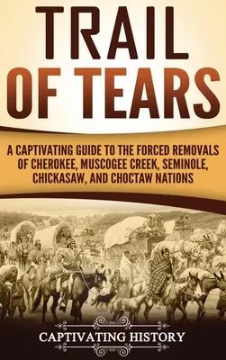 Szlak łez: Porywający przewodnik po przymusowych wysiedleniach narodów Cherokee, Muscogee Creek, Seminole, Chickasaw i Choctaw - Trail of Tears: A Captivating Guide to the Forced Removals of Cherokee, Muscogee Creek, Seminole, Chickasaw, and Choctaw nations