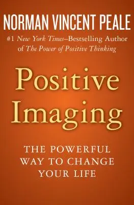 Pozytywne obrazowanie: Potężny sposób na zmianę swojego życia - Positive Imaging: The Powerful Way to Change Your Life