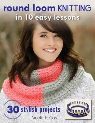 Round Loom Knitting in 10 Easy Lessons: 30 stylowych projektów - Round Loom Knitting in 10 Easy Lessons: 30 Stylish Projects