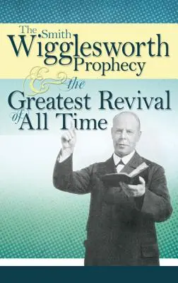 Proroctwo Smitha Wiggleswortha i największe przebudzenie wszech czasów - The Smith Wigglesworth Prophecy and the Greatest Revival of All Time