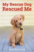 Mój pies ratownik mnie uratował - niesamowite prawdziwe historie adoptowanych psich bohaterów - My Rescue Dog Rescued Me - Amazing True Stories of Adopted Canine Heroes