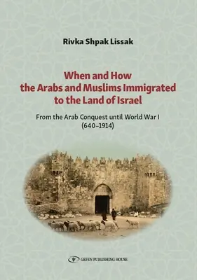 Kiedy i jak Arabowie i muzułmanie imigrowali do Ziemi Izraela: Od podboju arabskiego do I wojny światowej (640-1914) - When and How the Arabs and Muslims Immigrated to the Land of Israel: From the Arab Conquest Until World War I (640-1914)