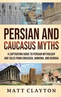 Mity perskie i kaukaskie: Urzekający przewodnik po mitologii perskiej i opowieściach z Kaukazu, Armenii i Gruzji - Persian and Caucasus Myths: A Captivating Guide to Persian Mythology and Tales from Circassia, Armenia, and Georgia