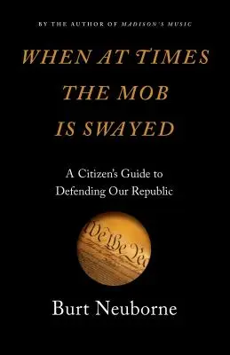 Kiedy czasami tłum się kołysze: Obywatelski przewodnik po obronie naszej republiki - When at Times the Mob Is Swayed: A Citizen's Guide to Defending Our Republic