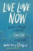 Live Love Now: Uwolnij się od presji i znajdź prawdziwą więź z naszymi dziećmi - Live Love Now: Relieve the Pressure and Find Real Connection with Our Kids