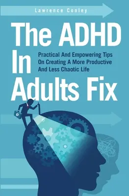 Naprawianie ADHD u dorosłych: Praktyczne i inspirujące wskazówki dotyczące tworzenia bardziej produktywnego i mniej chaotycznego życia - The ADHD In Adults Fix: Practical And Empowering Tips On Creating A More Productive And Less Chaotic Life