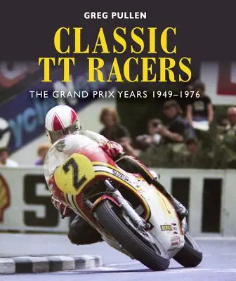 Classic Tt Racers: Lata Grand Prix 1949-1976 - Classic Tt Racers: The Grand Prix Years 1949-1976