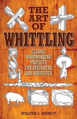 The Art of Whittling: Klasyczne projekty obróbki drewna dla początkujących i hobbystów - The Art of Whittling: Classic Woodworking Projects for Beginners and Hobbyists