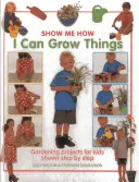 I Can Grow Things: Projekty ogrodnicze dla dzieci pokazane krok po kroku - I Can Grow Things: Gardening Projects for Kids Shown Step by Step