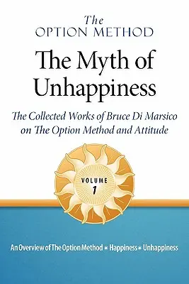 Metoda Opcji: The Option Method: The Myth of Unhappiness. the Collected Works of Bruce Di Marsico on the Option Method & Attitude, Vol. 1 - The Option Method: The Myth of Unhappiness. the Collected Works of Bruce Di Marsico on the Option Method & Attitude, Vol. 1